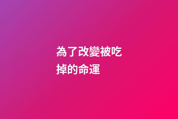 為了改變被吃掉的命運 (被吃掉是他的夢想)-第1張-觀點-玄機派